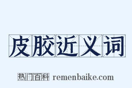 皮胶近义词是什么意思的图片